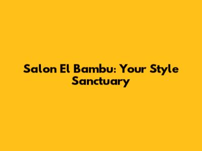 Salon El Bambu: Your Style Sanctuary