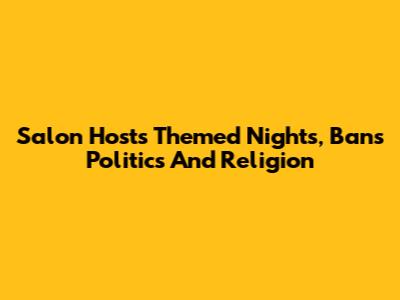 Salon Hosts Themed Nights, Bans Politics And Religion