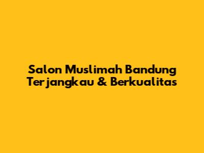 Salon Muslimah Bandung Terjangkau & Berkualitas