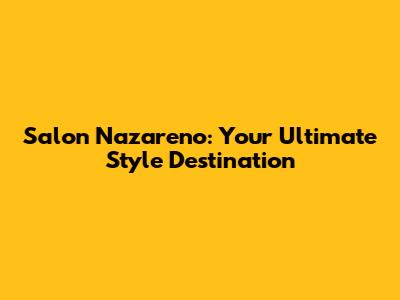 Salon Nazareno: Your Ultimate Style Destination