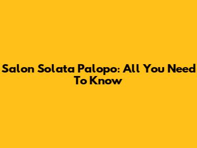 Salon Solata Palopo: All You Need To Know