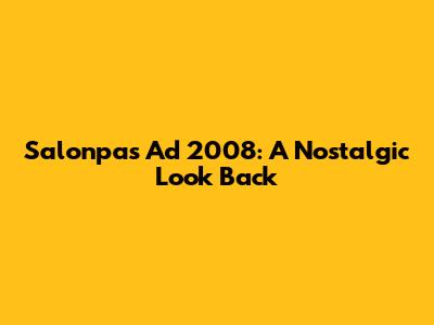 Salonpas Ad 2008: A Nostalgic Look Back