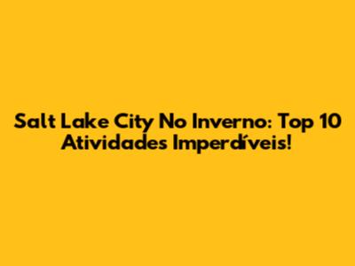 Salt Lake City No Inverno: Top 10 Atividades Imperdíveis!