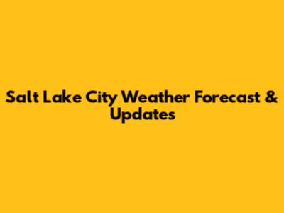 Salt Lake City Weather Forecast & Updates