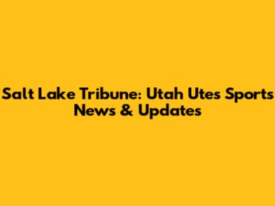 Salt Lake Tribune: Utah Utes Sports News & Updates