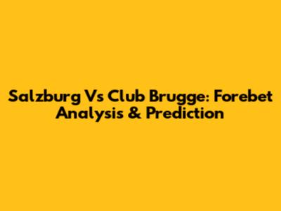 Salzburg Vs Club Brugge: Forebet Analysis & Prediction