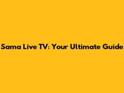 Sama Live TV: Your Ultimate Guide