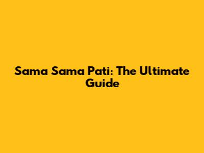 Sama Sama Pati: The Ultimate Guide