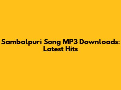 Sambalpuri Song MP3 Downloads: Latest Hits