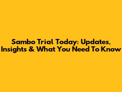 Sambo Trial Today: Updates, Insights & What You Need To Know