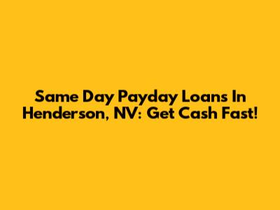 Same Day Payday Loans In Henderson, NV: Get Cash Fast!