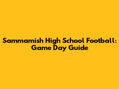 Sammamish High School Football: Game Day Guide