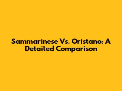 Sammarinese Vs. Oristano: A Detailed Comparison