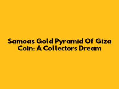 Samoa's Gold Pyramid Of Giza Coin: A Collector's Dream