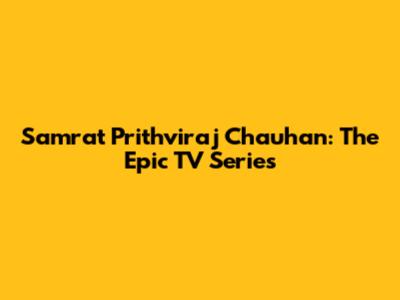 Samrat Prithviraj Chauhan: The Epic TV Series