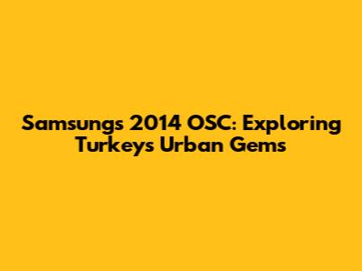 Samsung's 2014 OSC: Exploring Turkey's Urban Gems