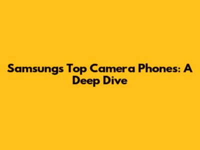 Samsung's Top Camera Phones: A Deep Dive