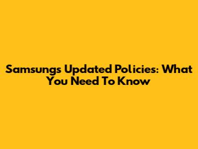 Samsung's Updated Policies: What You Need To Know