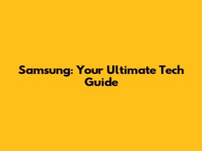 Samsung: Your Ultimate Tech Guide