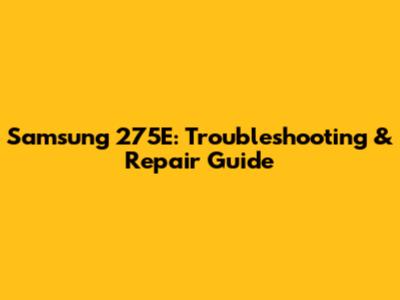 Samsung 275E: Troubleshooting & Repair Guide