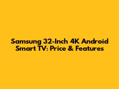 Samsung 32-Inch 4K Android Smart TV: Price & Features