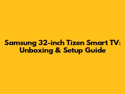 Samsung 32-inch Tizen Smart TV: Unboxing & Setup Guide