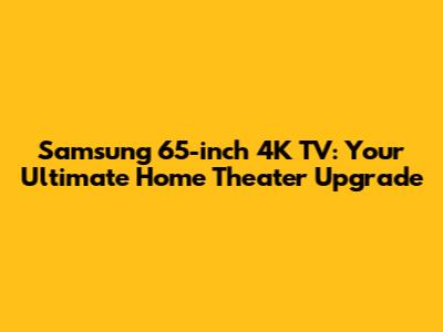 Samsung 65-inch 4K TV: Your Ultimate Home Theater Upgrade
