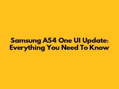 Samsung A54 One UI Update: Everything You Need To Know