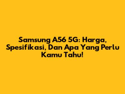 Samsung A56 5G: Harga, Spesifikasi, Dan Apa Yang Perlu Kamu Tahu!