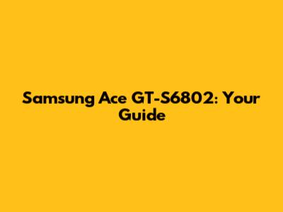 Samsung Ace GT-S6802: Your Guide
