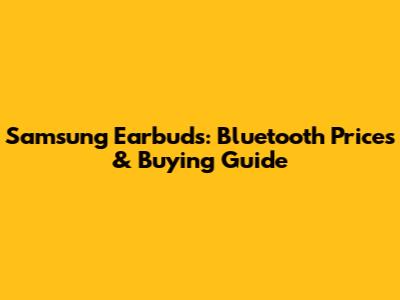 Samsung Earbuds: Bluetooth Prices & Buying Guide