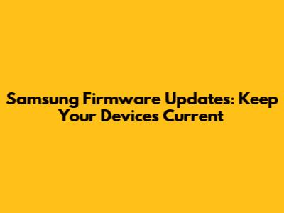 Samsung Firmware Updates: Keep Your Devices Current