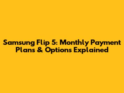 Samsung Flip 5: Monthly Payment Plans & Options Explained