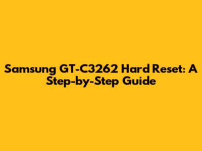 Samsung GT-C3262 Hard Reset: A Step-by-Step Guide