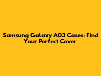 Samsung Galaxy A03 Cases: Find Your Perfect Cover