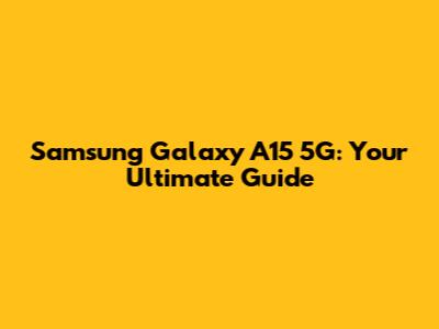 Samsung Galaxy A15 5G: Your Ultimate Guide