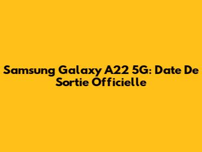 Samsung Galaxy A22 5G: Date De Sortie Officielle