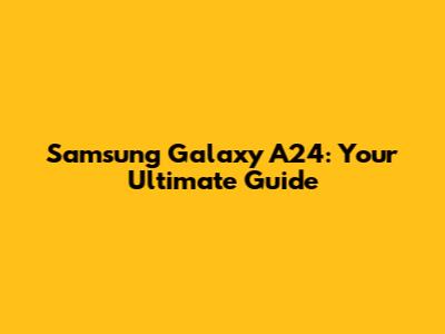 Samsung Galaxy A24: Your Ultimate Guide