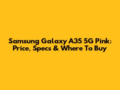 Samsung Galaxy A35 5G Pink: Price, Specs & Where To Buy