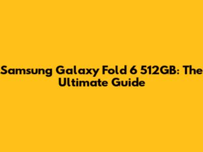 Samsung Galaxy Fold 6 512GB: The Ultimate Guide