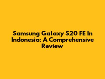 Samsung Galaxy S20 FE In Indonesia: A Comprehensive Review