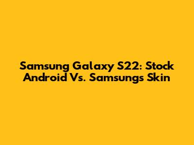 Samsung Galaxy S22: Stock Android Vs. Samsung's Skin