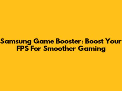 Samsung Game Booster: Boost Your FPS For Smoother Gaming