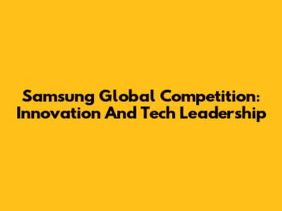 Samsung Global Competition: Innovation And Tech Leadership