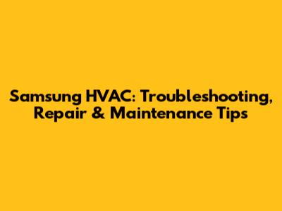 Samsung HVAC: Troubleshooting, Repair & Maintenance Tips