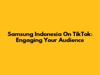 Samsung Indonesia On TikTok: Engaging Your Audience