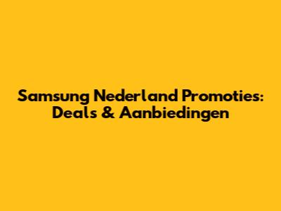 Samsung Nederland Promoties: Deals & Aanbiedingen