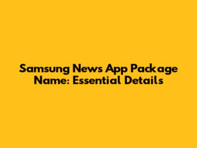 Samsung News App Package Name: Essential Details