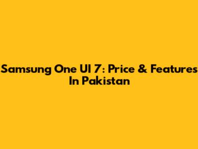 Samsung One UI 7: Price & Features In Pakistan
