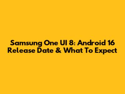 Samsung One UI 8: Android 16 Release Date & What To Expect